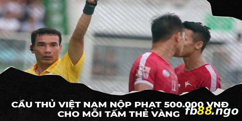 Cầu thủ Việt Nam phải nộp phạt 500.000vnđ/ thẻ vàng/ trận đấu
